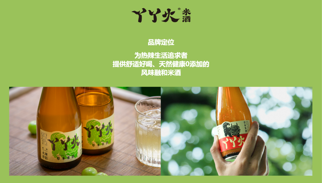 丫丫火米酒的品牌定位 丫丫火米酒的品牌定位:
为热辣生活追求者提供舒适好喝、天然健康0添加的风味融和米酒